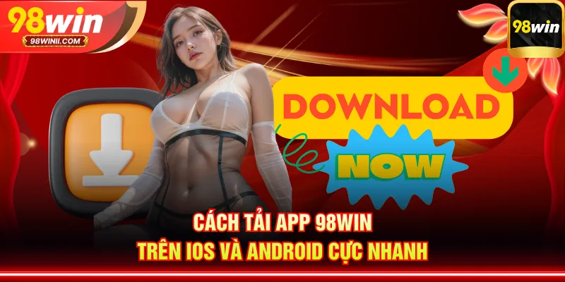 Cách tải app 98WIN trên iOS và Android cực nhanh