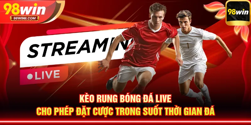 Kèo rung bóng đá live cho phép đặt cược trong suốt thời gian đá