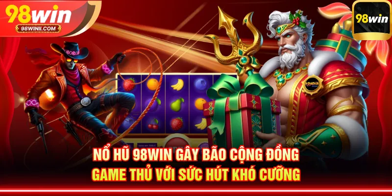 Nổ hũ 98WIN gây bão cộng đồng game thủ với sức hút khó cưỡng