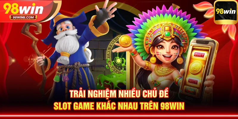 Trải nghiệm nhiều chủ đề slot game khác nhau trên 98WIN